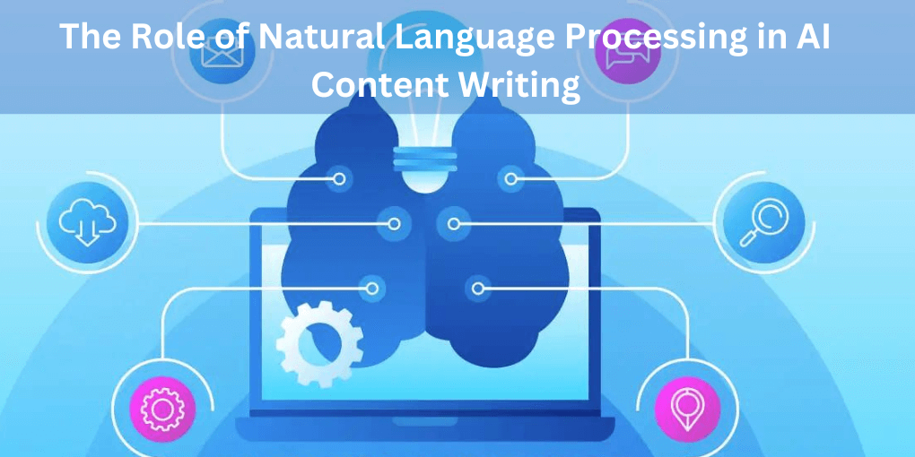 The Role of Natural Language Processing in AI Content Writing